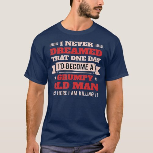I Never Dreamed Id Be A Grumpy Old Man But Here T_Shirt
