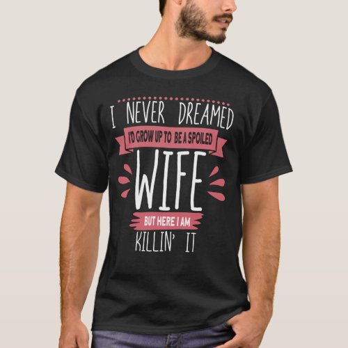 I Never Dreamed Id Be A Spoiled Wife Killin It T_Shirt