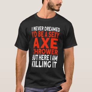 I never dreamed I'd be an Axe Thrower Hatchet Axe T-Shirt