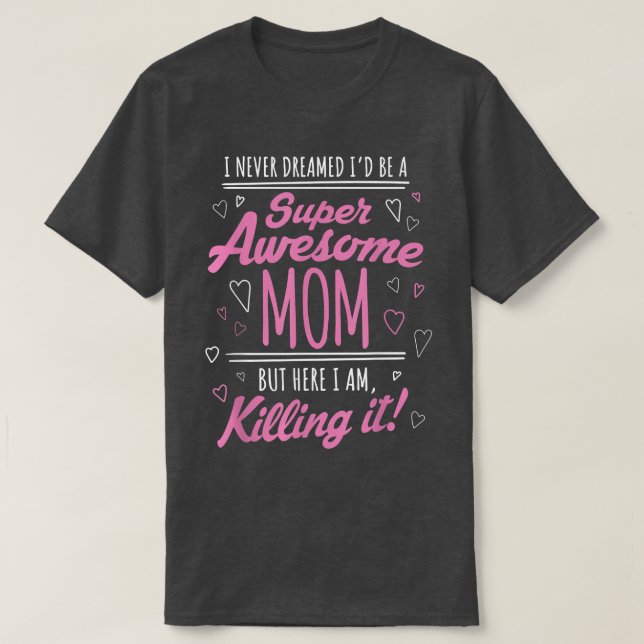 I Never Dreamed I'd Be Super Awesome Mom Killing I T-Shirt (Design Front)