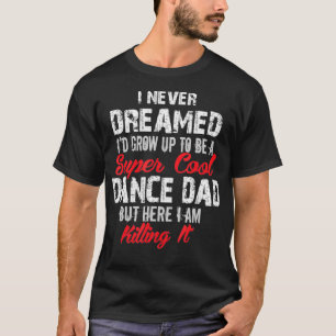 I Never Dreamed Id Be Super Cool Dance Dad T-Shirt