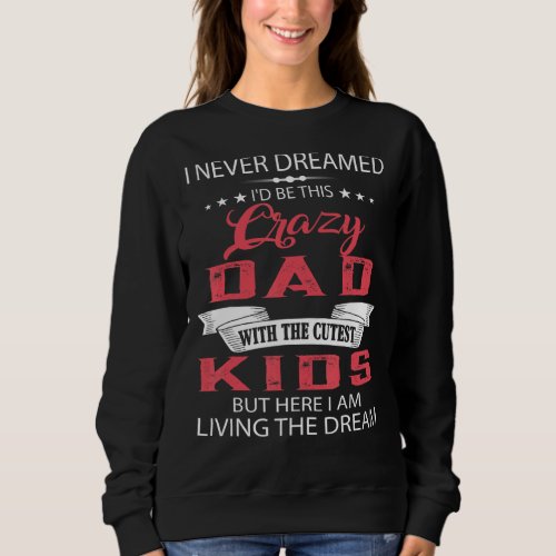 I Never Dreamed Id Be This Crazy Dad With Cutest  Sweatshirt