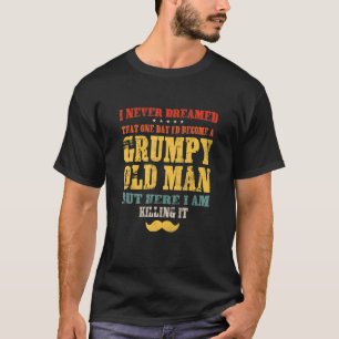 I Never Dreamed Id Become A Grumpy Old Man Fathers T-Shirt