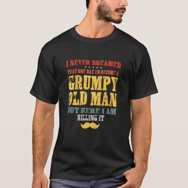 I Never Dreamed Id Become A Grumpy Old Man Fathers T-Shirt (Front)