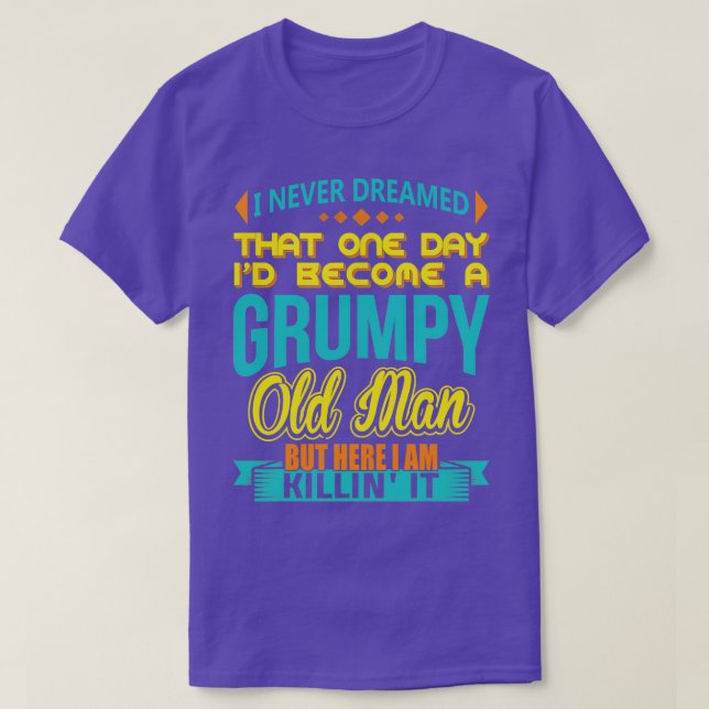 I Never Dreamed Id Become A Grumpy Old Man  T-Shirt (Design Front)
