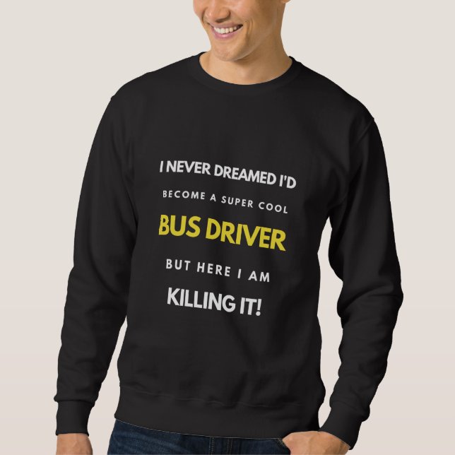 I Never Dreamed I'd Become A Super Cool Bus Driver Sweatshirt (Front)