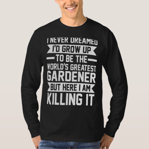I Never Dreamed Id Grow Gardener Garden T_Shirt