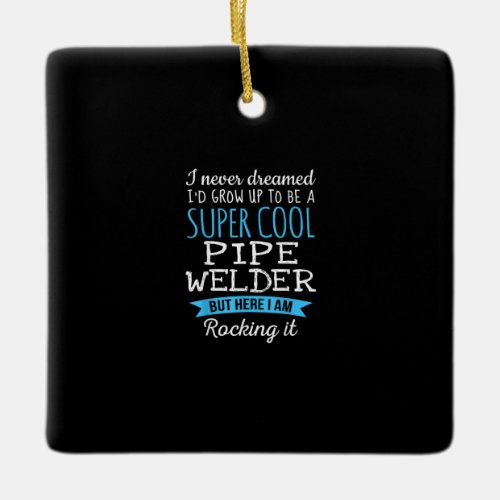 I Never Dreamed Id Grow Up Super Cool Pipe Welder Ceramic Ornament