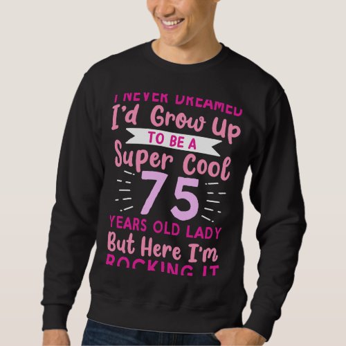 I Never Dreamed Id Grow Up To Be A Cool 75 Years  Sweatshirt