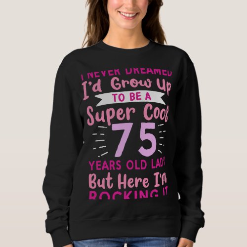 I Never Dreamed Id Grow Up To Be A Cool 75 Years  Sweatshirt