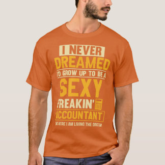 I Never Dreamed Id Grow Up To Be A Sexy Freakin Ac T-Shirt