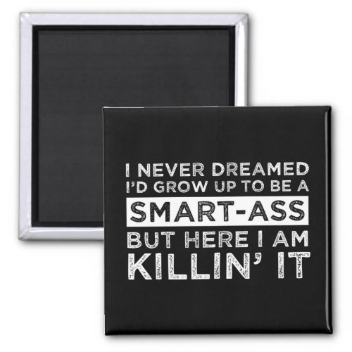 I Never Dreamed Id Grow Up To Be A Smart_Ass Magnet