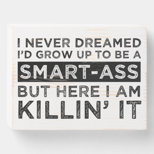 I Never Dreamed Id Grow Up To Be A Smart_Ass Wooden Box Sign