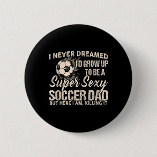 I Never Dreamed I'd Grow Up To Be A Y Soccer Dad Button