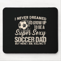 I Never Dreamed I'd Grow Up To Be A Y Soccer Dad