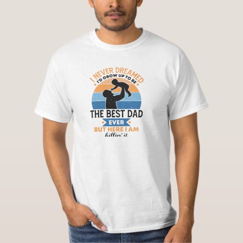I never dreamed id grow up to be the best dad T_Shirt