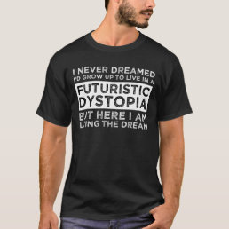 I Never Dreamed I&#39;d Grow Up To Live In A Dystopia T-Shirt