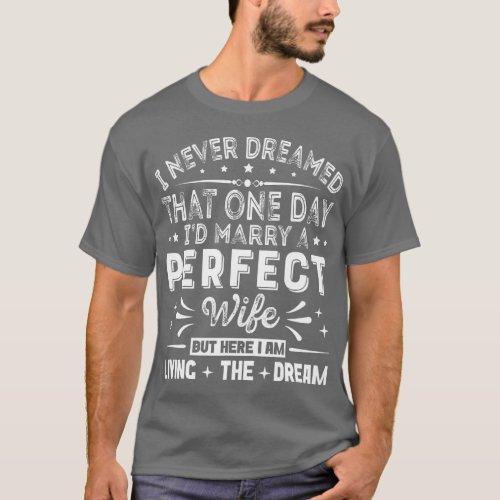 I Never Dreamed Id Marry A Perfect Wife  Husband G T_Shirt