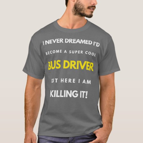 I Never Dreamed Ix27d Become A Super Cool Bus Driv T_Shirt