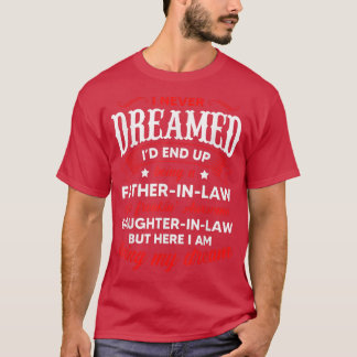 I Never Dreamed Of Being Father In Law Of Daughter T-Shirt