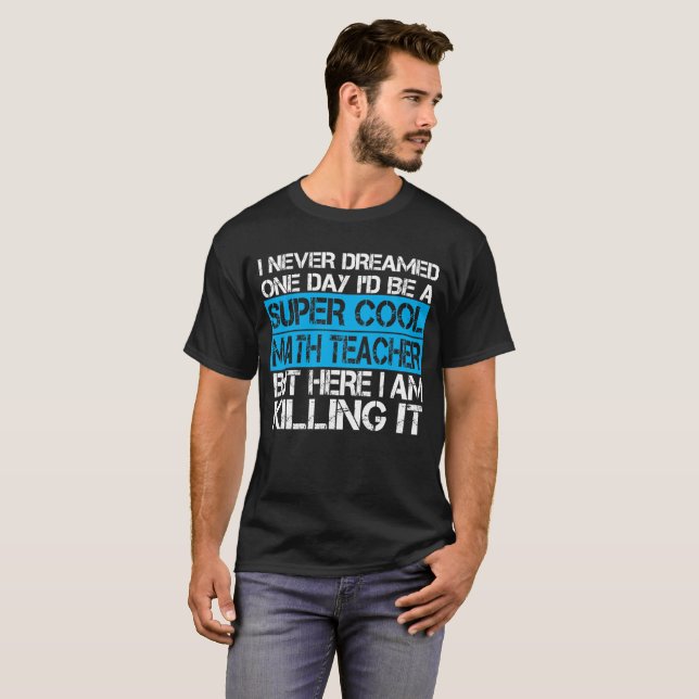 I Never Dreamed one day I'd be a math teacher T-Shirt (Front Full)