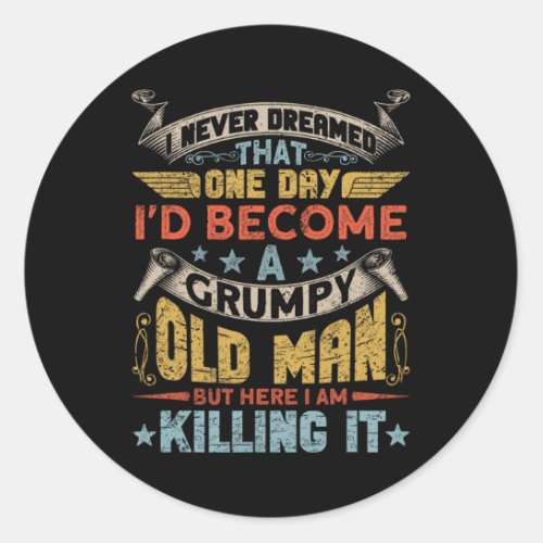 I Never Dreamed That I39d Become A Grumpy Old Man  Classic Round Sticker