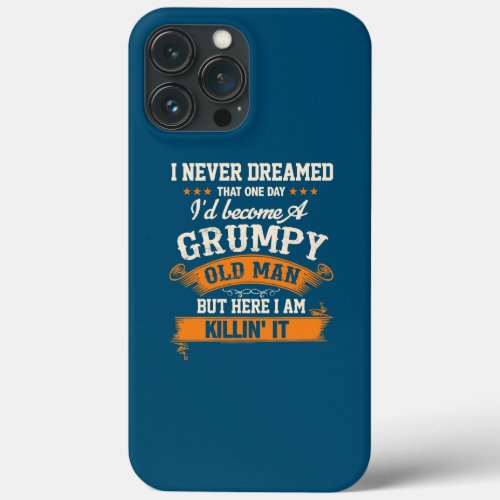 I Never Dreamed That Id Become A Grumpy Old Man iPhone 13 Pro Max Case