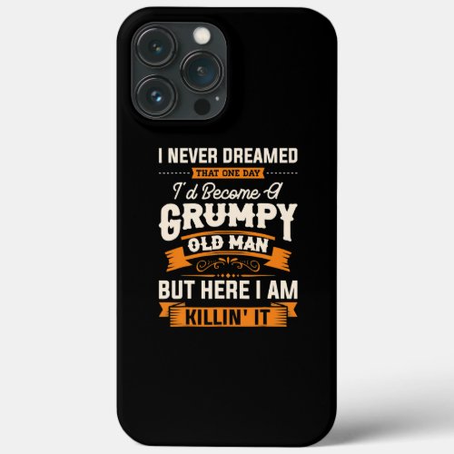 I Never Dreamed That Id Become A Grumpy Old Man iPhone 13 Pro Max Case