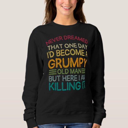 I Never Dreamed That Id Become A Grumpy Old Man F Sweatshirt