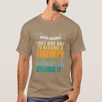I Never Dreamed That I'd Become A Grumpy Old Man F T-Shirt