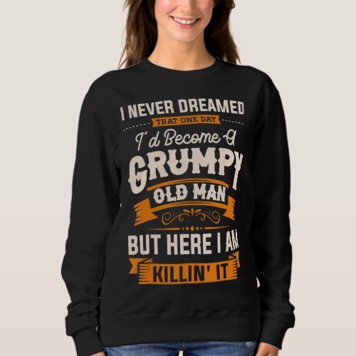 I Never Dreamed That Id Become A Grumpy Old Man G Sweatshirt