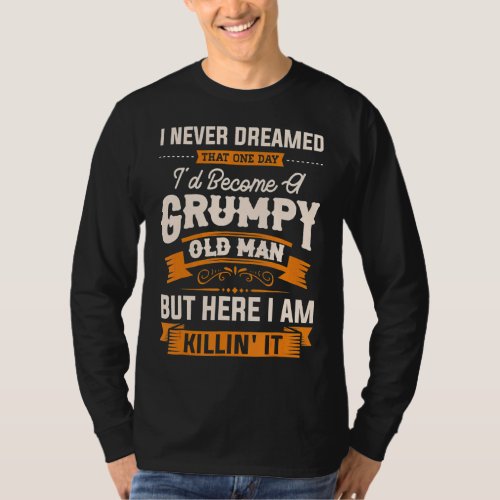 I Never Dreamed That Id Become A Grumpy Old Man G T_Shirt