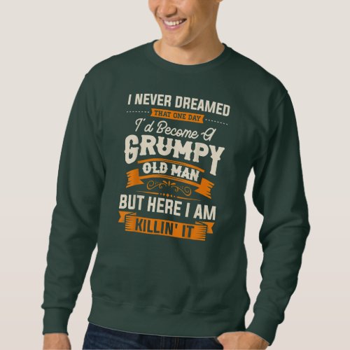 I Never Dreamed That Id Become A Grumpy Old Man Sweatshirt