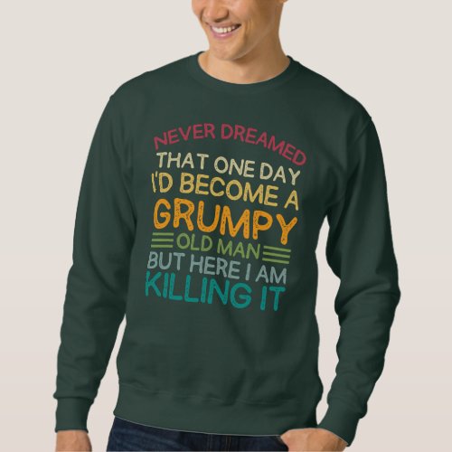 I Never Dreamed That Id Become A Grumpy Old Man Sweatshirt
