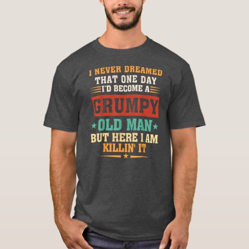 I Never Dreamed That Id Become A Grumpy Old Man T_Shirt