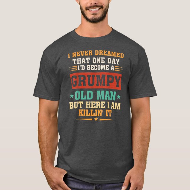 I Never Dreamed That I'd Become A Grumpy Old Man T-Shirt (Front)