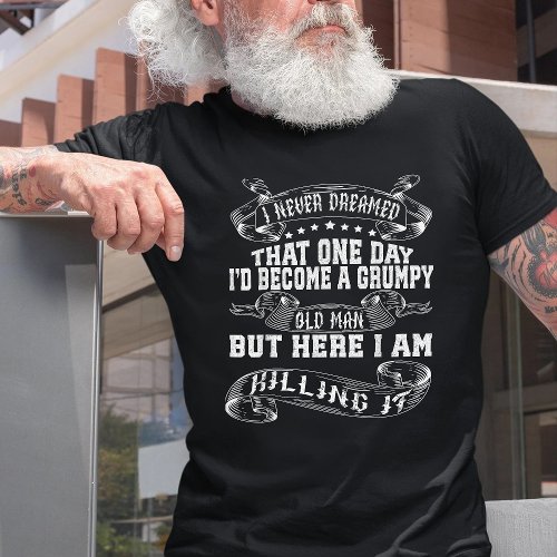 I Never Dreamed That Id Become A Grumpy Old Man T_Shirt