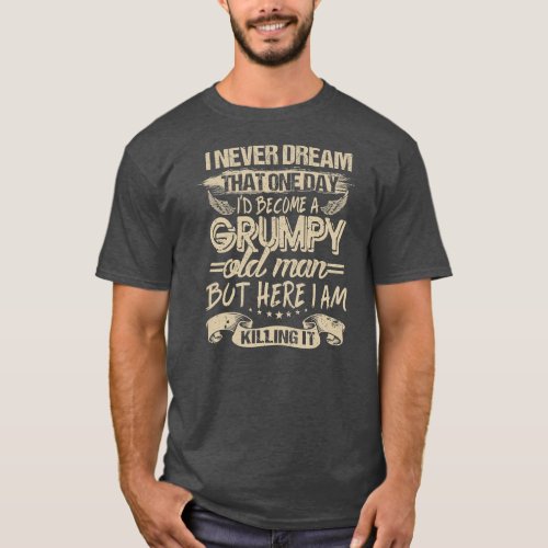 I Never Dreamed That Id Become A Grumpy Old Man T_Shirt