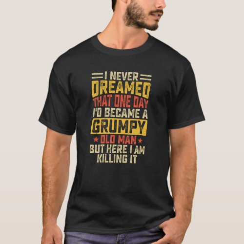I never dreamed that one day id became a grumpy T_Shirt