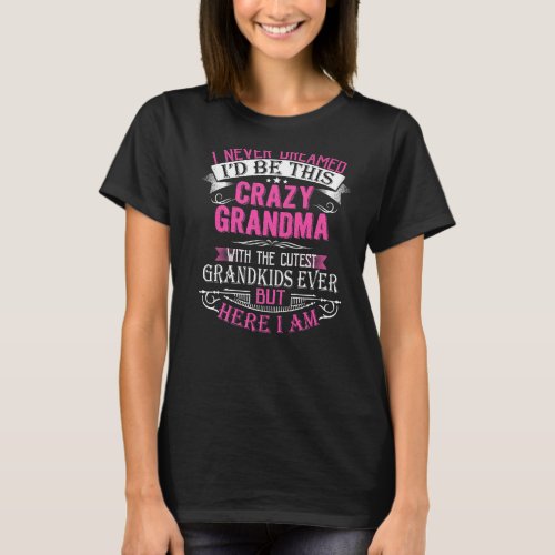 I Never Dreamer Id Be This Crazy Grandma With Gra T_Shirt