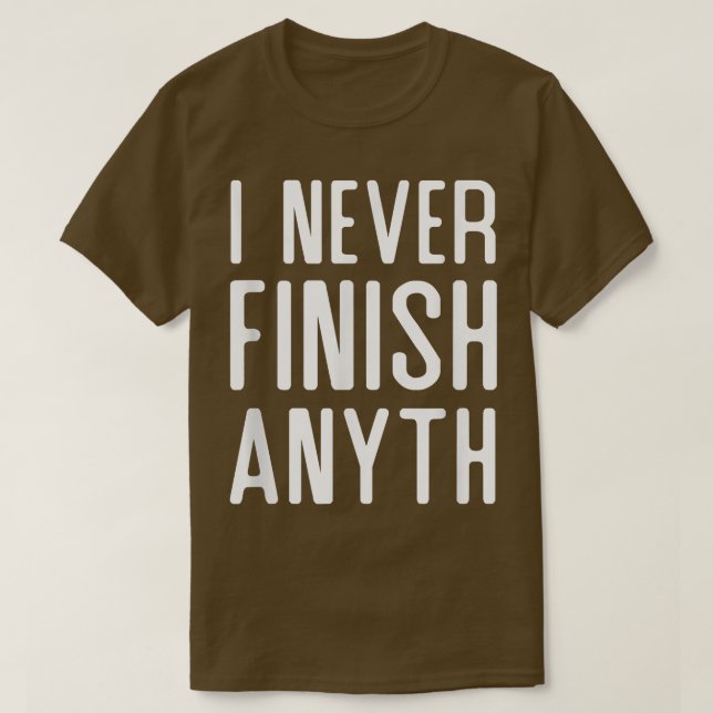 I Never Finish Anyth  Funny I Never Finish Anythin T-Shirt (Design Front)