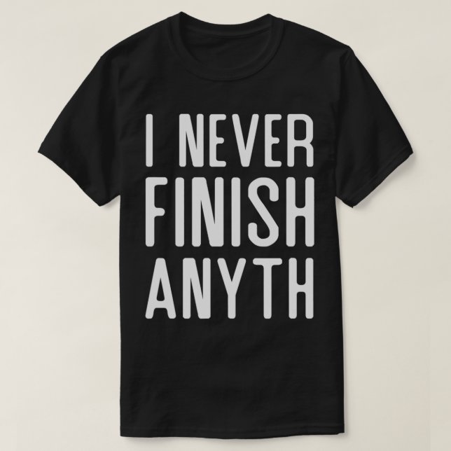 I Never Finish Anyth Funny  T-Shirt (Design Front)