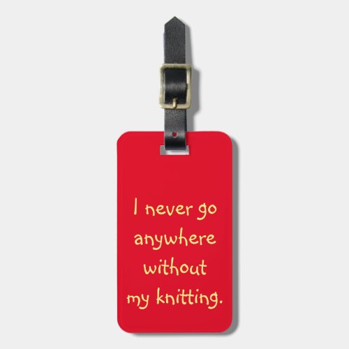 I Never Go Anywhere Without My Knitting Luggage Tag