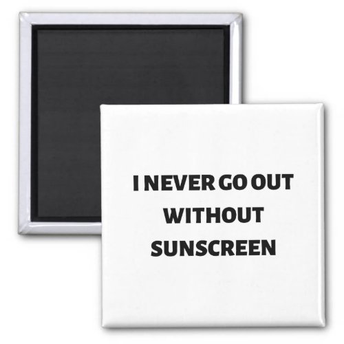 I never go out without sunscreen magnet