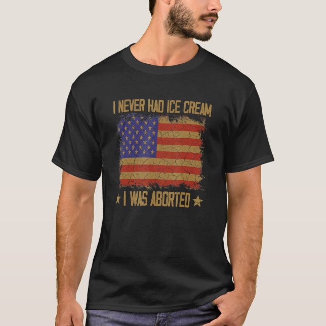 I Never Had Ice Cream I Was Aborted 6 T-Shirt (Front)