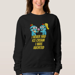 I never had ice cream i was aborted sweatshirt