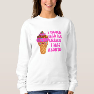 I never had ice cream i was aborted sweatshirt