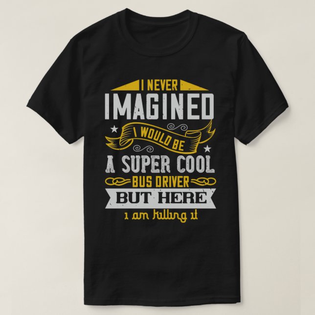 I Never Imagined I Would Be a Super Cool Bus Drive T-Shirt (Design Front)