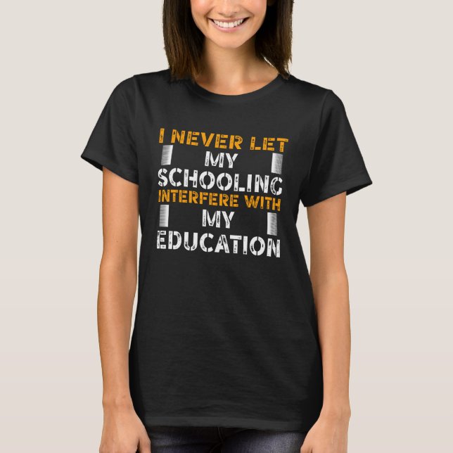 I never let My Schooling Interfere with My Educati T-Shirt (Front)
