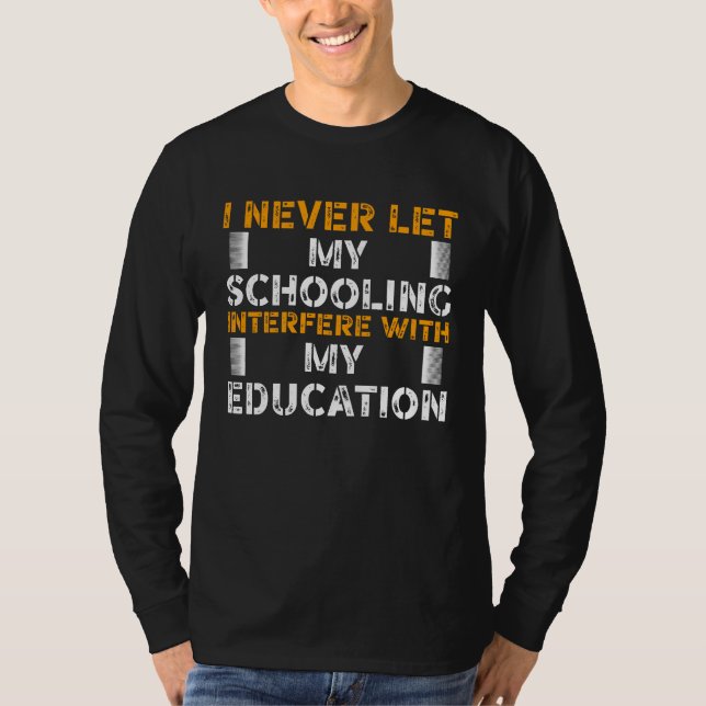 I never let My Schooling Interfere with My Educati T-Shirt (Front)